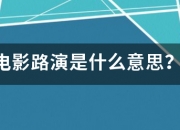 电影路演是什么意思？