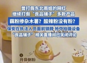打假博主曝光良品铺子配料表造假 网友：良品不“良”品